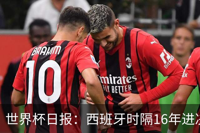 世界杯日报：西班牙时隔16年进决赛 因凡蒂诺指控被正式提交