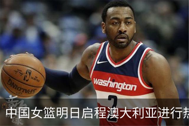 中国女篮明日启程澳大利亚进行热身赛 邓雨婷有望七月到队