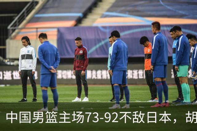 中国男篮主场73-92不敌日本，胡金秋砍下15分