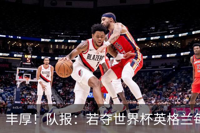 丰厚！队报：若夺世界杯英格兰每人奖励超50万镑，巴西100万美元