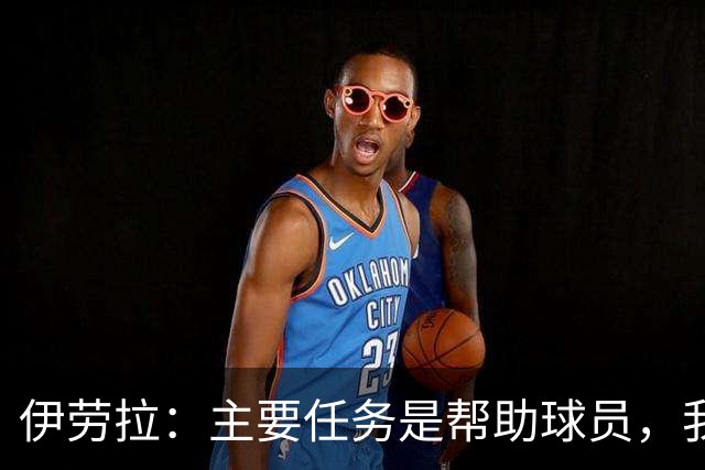 伊劳拉：主要任务是帮助球员，我们需要时间也需要赢下一些比赛