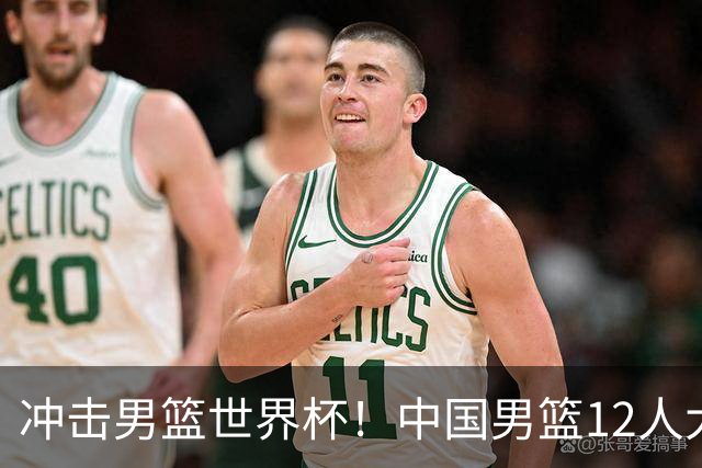冲击男篮世界杯！中国男篮12人大名单浮出水面，三后卫领衔