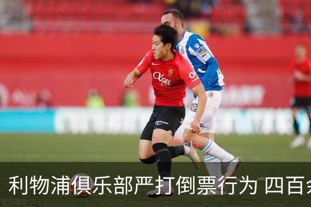 利物浦俱乐部严打倒票行为 四百余人遭终身禁止观赛处罚