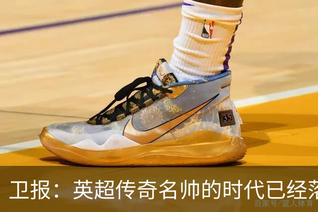 卫报：英超传奇名帅的时代已经落幕，如今正在等待下一位领军教头