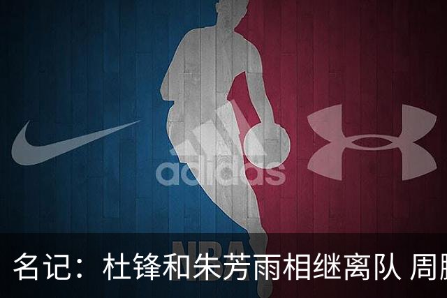 名记：杜锋和朱芳雨相继离队 周鹏有望回归出任广东男篮主教练