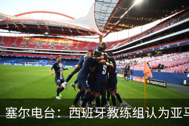塞尔电台：西班牙教练组认为亚马尔是对阵法国的关键球员