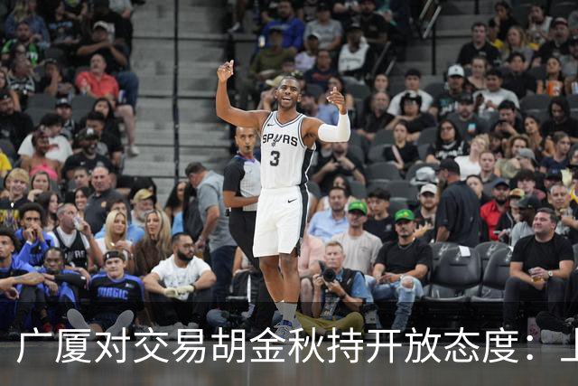 广厦对交易胡金秋持开放态度：上海男篮希望大；山西男篮全力争取，葛昭宝为此放弃顶薪