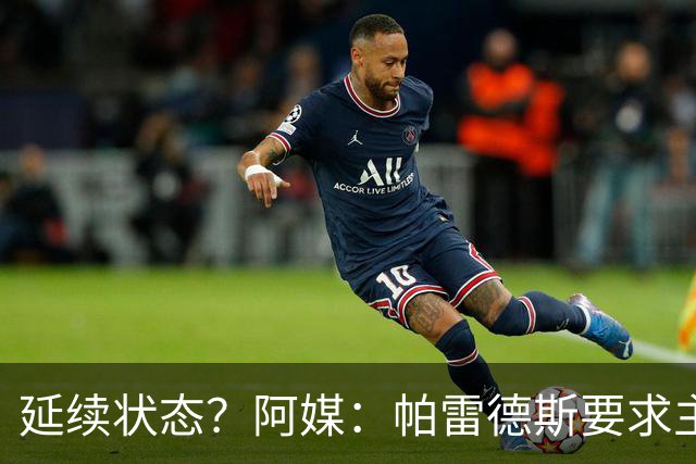 延续状态？阿媒：帕雷德斯要求主帅同意自己出战南美杯比赛