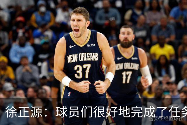 徐正源：球员们很好地完成了任务，打了一场非常精彩的比赛