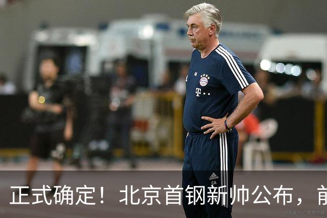 正式确定！北京首钢新帅公布，前中国男篮主教练上任，冲击总冠军