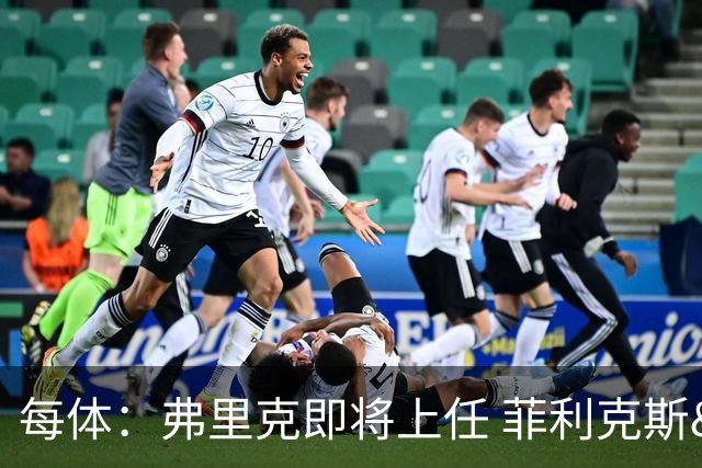 每体：弗里克即将上任 菲利克斯&坎塞洛未来未定
