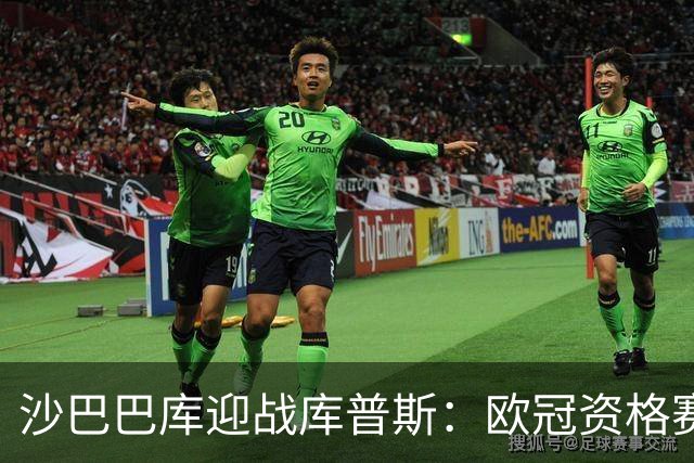 沙巴巴库迎战库普斯：欧冠资格赛第二轮首回合巴库上演