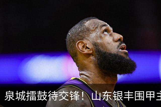 泉城擂鼓待交锋！山东银丰围甲主场战衢州