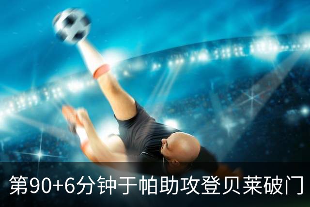 第90+6分钟于帕助攻登贝莱破门 法国暂4-5落后英格兰