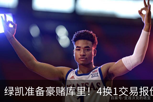 绿凯准备豪赌库里！4换1交易报价曝光，勇士被致电后仍态度明确