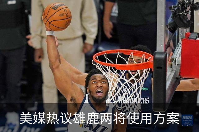 美媒热议雄鹿两将使用方案