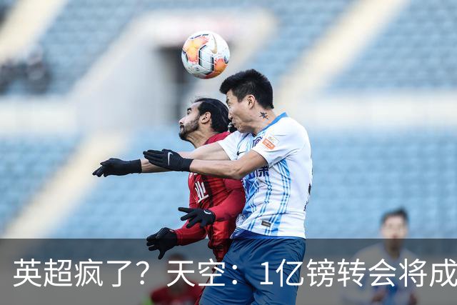 英超疯了？天空：1亿镑转会将成常态 英超出品+巅峰年龄是标准