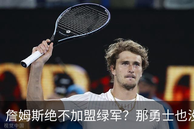 詹姆斯绝不加盟绿军？那勇士也没戏了，这是他和杜兰特的最大区别