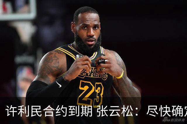 许利民合约到期 张云松：尽快确定首钢主帅人选
