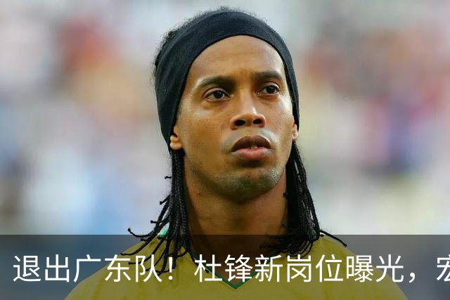 退出广东队！杜锋新岗位曝光，宏远新帅正式出炉！