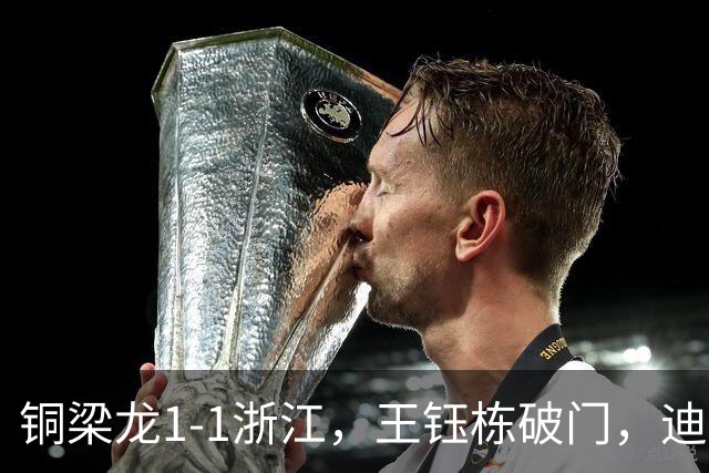 铜梁龙1-1浙江，王钰栋破门，迪马塔建功