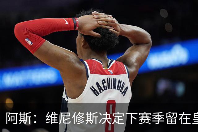 阿斯：维尼修斯决定下赛季留在皇马效力，若不续约明夏自由身离队