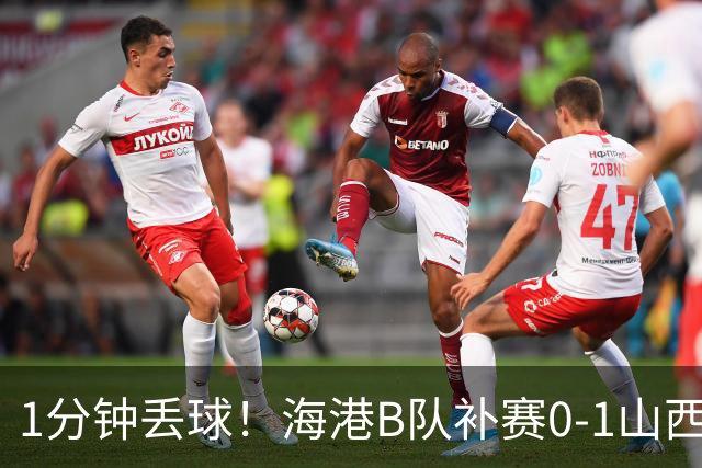 1分钟丢球！海港B队补赛0-1山西，3天后与泰山B队上演冲甲大战