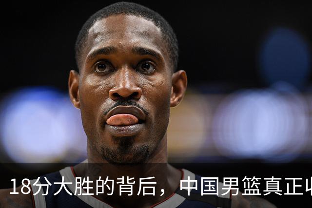 18分大胜的背后，中国男篮真正收获，不是庞峥麟！赢球藏着大问题
