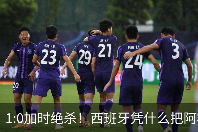 1:0加时绝杀！西班牙凭什么把阿根廷“磨”到崩溃？
