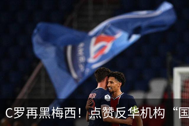 C罗再黑梅西！点赞反华机构“国际足联保送阿根廷”的谣言！