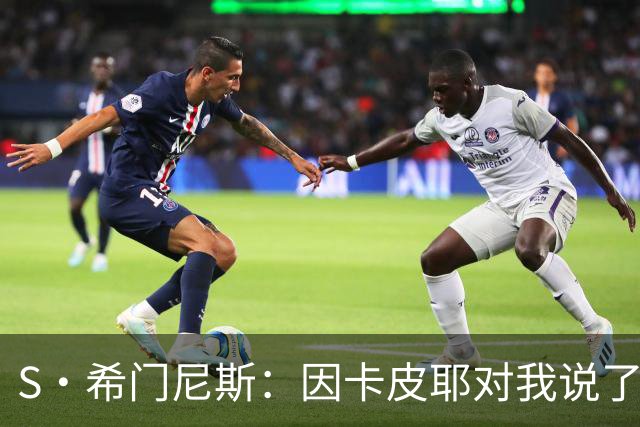S·希门尼斯：因卡皮耶对我说了啥？这会成热门新闻，但我不能说